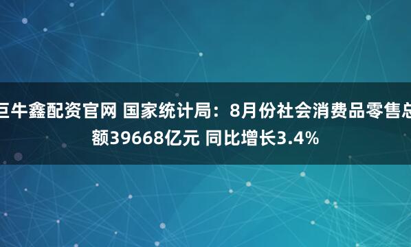 巨牛鑫配资官网 国家统计局：8月份社会消费品零售总额39668亿元 同比增长3.4%