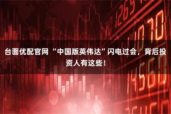 台面优配官网 “中国版英伟达”闪电过会，背后投资人有这些！