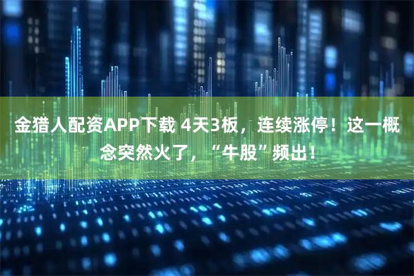金猎人配资APP下载 4天3板，连续涨停！这一概念突然火了，“牛股”频出！