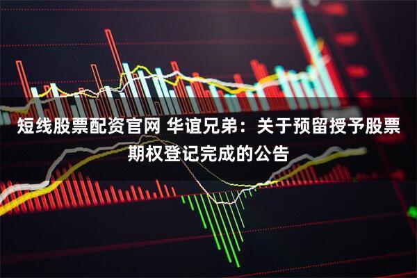 短线股票配资官网 华谊兄弟：关于预留授予股票期权登记完成的公告