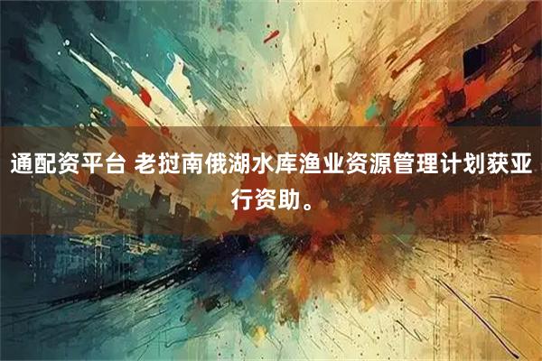 通配资平台 老挝南俄湖水库渔业资源管理计划获亚行资助。