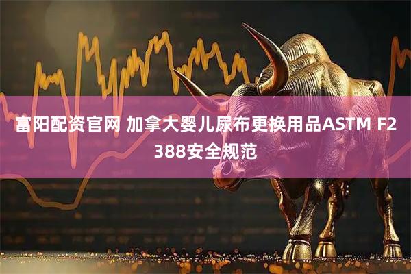 富阳配资官网 加拿大婴儿尿布更换用品ASTM F2388安全规范
