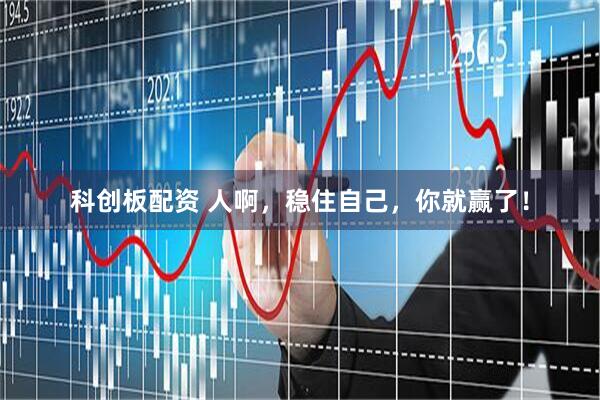 科创板配资 人啊，稳住自己，你就赢了！