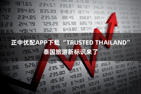 正中优配APP下载 “TRUSTED THAILAND”泰国旅游新标识来了