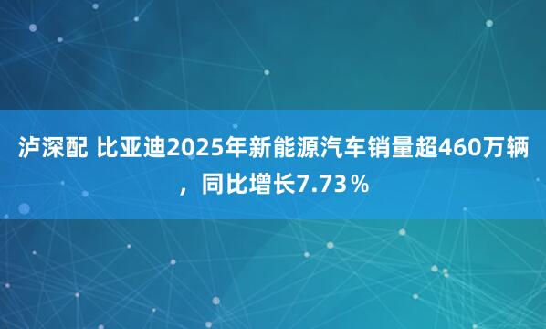 泸深配 比亚迪2025年新能源汽车销量超460万辆，同比增长7.73％