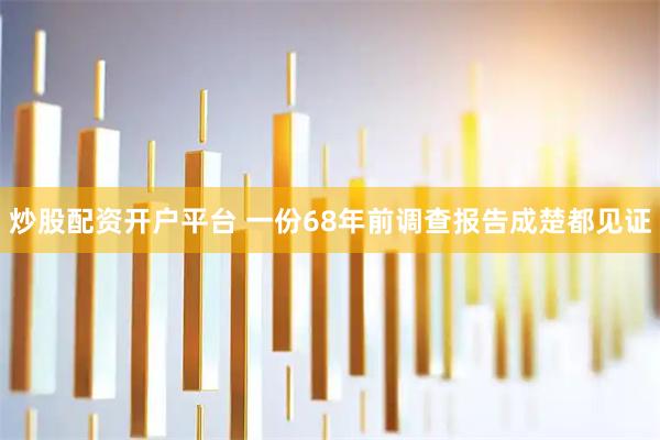 炒股配资开户平台 一份68年前调查报告成楚都见证