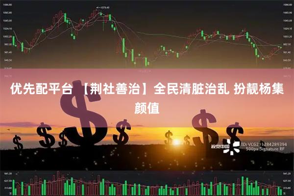 优先配平台 【荆社善治】全民清脏治乱 扮靓杨集颜值