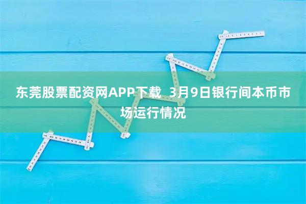 东莞股票配资网APP下载  3月9日银行间本币市场运行情况